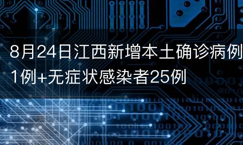 8月24日江西新增本土确诊病例1例+无症状感染者25例