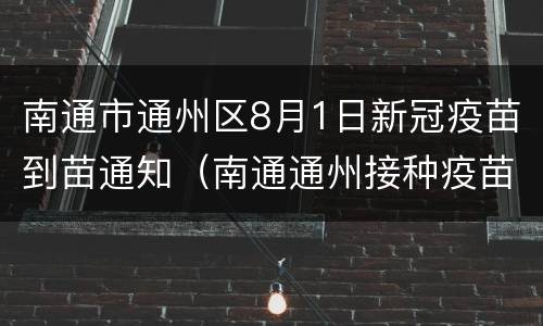 南通市通州区8月1日新冠疫苗到苗通知（南通通州接种疫苗）