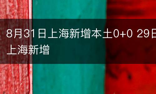 8月31日上海新增本土0+0 29日上海新增