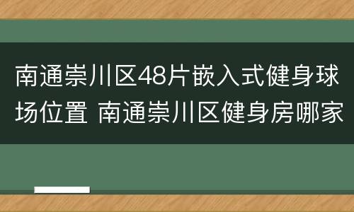 南通崇川区48片嵌入式健身球场位置 南通崇川区健身房哪家口碑好
