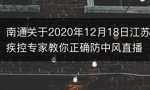 南通关于2020年12月18日江苏疾控专家教你正确防中风直播信息