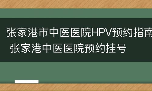 张家港市中医医院HPV预约指南 张家港中医医院预约挂号