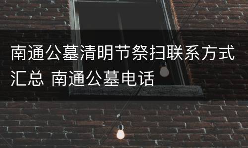 南通公墓清明节祭扫联系方式汇总 南通公墓电话