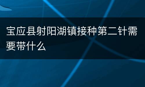 宝应县射阳湖镇接种第二针需要带什么