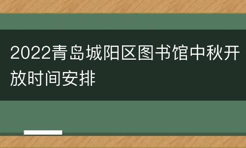 2022青岛城阳区图书馆中秋开放时间安排