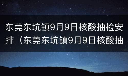 东莞东坑镇9月9日核酸抽检安排（东莞东坑镇9月9日核酸抽检安排在哪里）