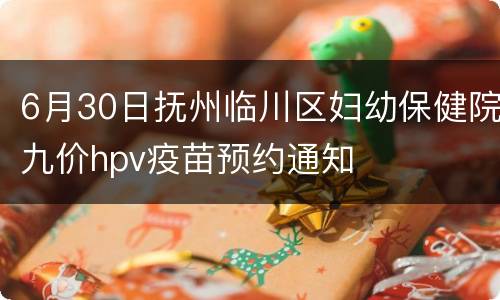 6月30日抚州临川区妇幼保健院九价hpv疫苗预约通知