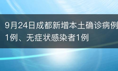 9月24日成都新增本土确诊病例1例、无症状感染者1例