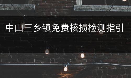 中山三乡镇免费核损检测指引