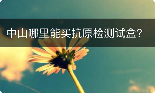 中山哪里能买抗原检测试盒?