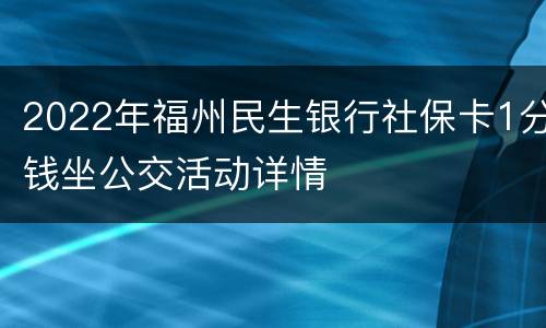 2022年福州民生银行社保卡1分钱坐公交活动详情