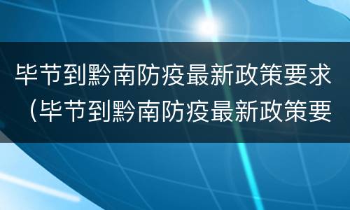 毕节到黔南防疫最新政策要求（毕节到黔南防疫最新政策要求是）