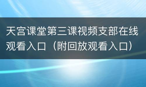 天宫课堂第三课视频支部在线观看入口（附回放观看入口）
