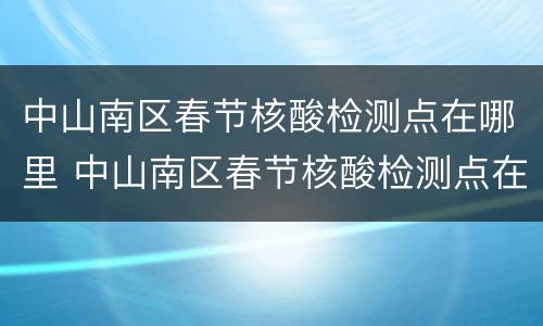 中山南区春节核酸检测点在哪里 中山南区春节核酸检测点在哪里查