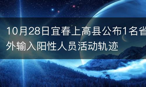 10月28日宜春上高县公布1名省外输入阳性人员活动轨迹