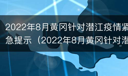 2022年8月黄冈针对潜江疫情紧急提示（2022年8月黄冈针对潜江疫情紧急提示图片）
