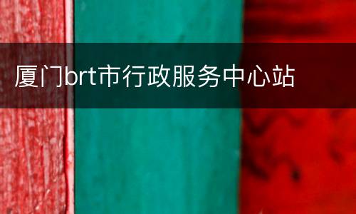厦门brt市行政服务中心站