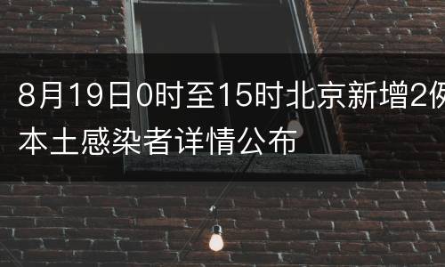 8月19日0时至15时北京新增2例本土感染者详情公布