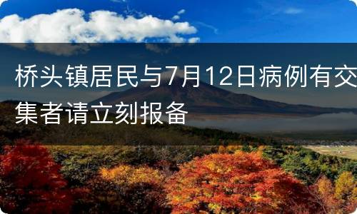 桥头镇居民与7月12日病例有交集者请立刻报备