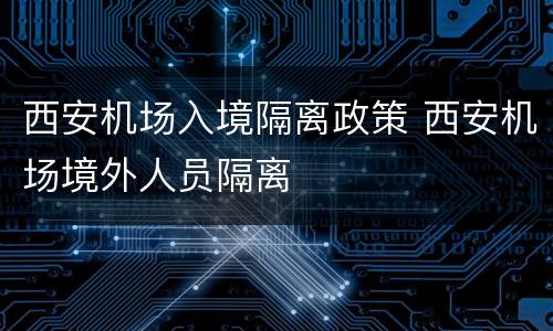 西安机场入境隔离政策 西安机场境外人员隔离