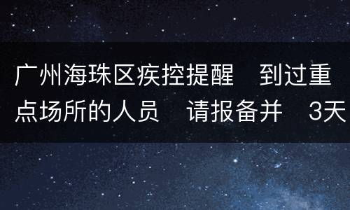 广州海珠区疾控提醒​到过重点场所的人员​请报备并​3天2检​