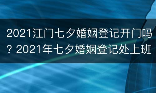 2021江门七夕婚姻登记开门吗? 2021年七夕婚姻登记处上班吗