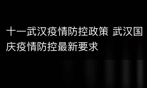 十一武汉疫情防控政策 武汉国庆疫情防控最新要求