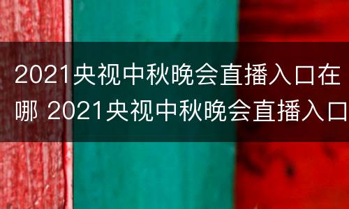 2021央视中秋晚会直播入口在哪 2021央视中秋晚会直播入口在哪看