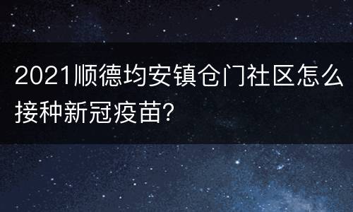 2021顺德均安镇仓门社区怎么接种新冠疫苗？