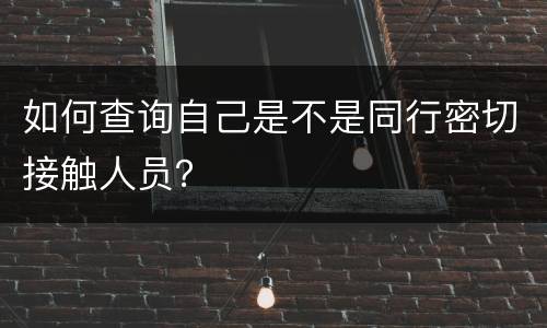如何查询自己是不是同行密切接触人员？