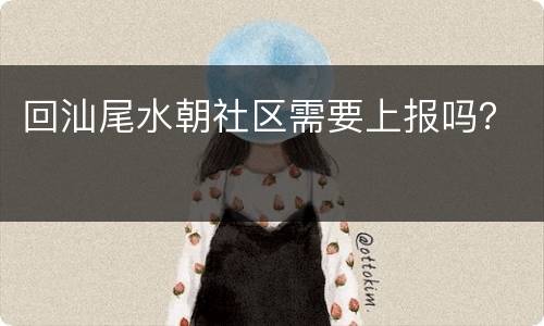 回汕尾水朝社区需要上报吗？