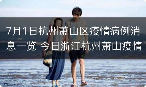 7月1日杭州萧山区疫情病例消息一览 今日浙江杭州萧山疫情情况