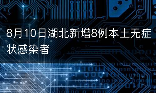 8月10日湖北新增8例本土无症状感染者