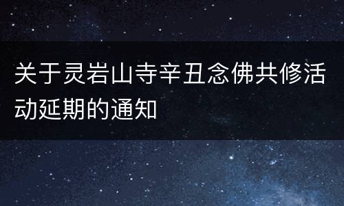 关于灵岩山寺辛丑念佛共修活动延期的通知
