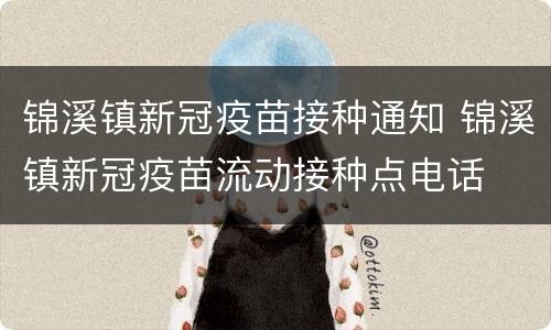锦溪镇新冠疫苗接种通知 锦溪镇新冠疫苗流动接种点电话