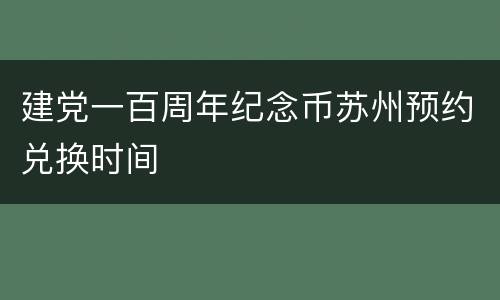 建党一百周年纪念币苏州预约兑换时间