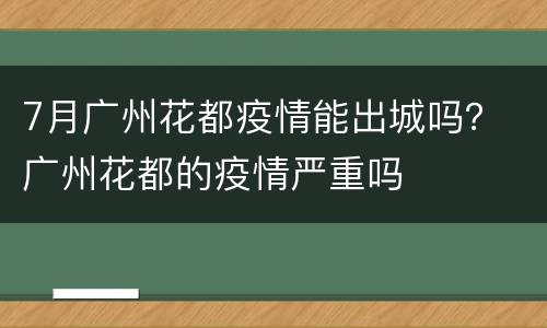 7月广州花都疫情能出城吗？ 广州花都的疫情严重吗