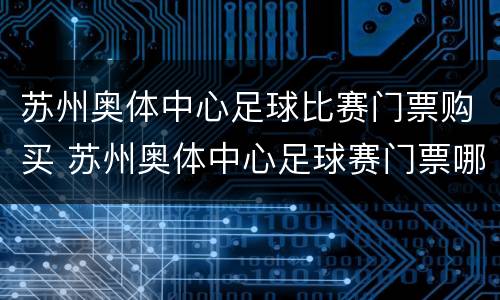 苏州奥体中心足球比赛门票购买 苏州奥体中心足球赛门票哪里买