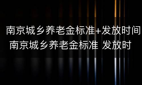 南京城乡养老金标准+发放时间 南京城乡养老金标准 发放时间是