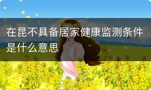 在昆不具备居家健康监测条件是什么意思