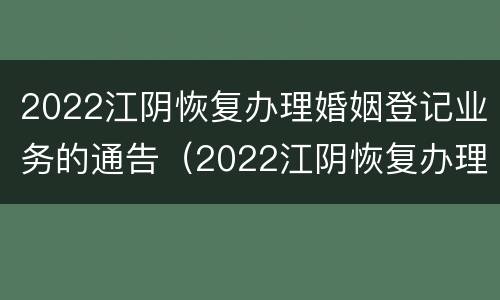 2022江阴恢复办理婚姻登记业务的通告（2022江阴恢复办理婚姻登记业务的通告书）