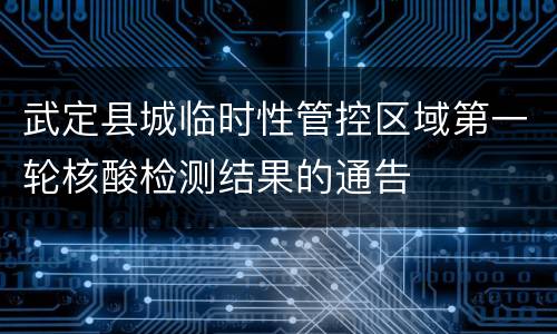 武定县城临时性管控区域第一轮核酸检测结果的通告