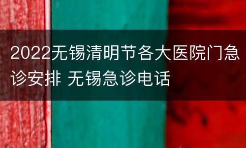 2022无锡清明节各大医院门急诊安排 无锡急诊电话