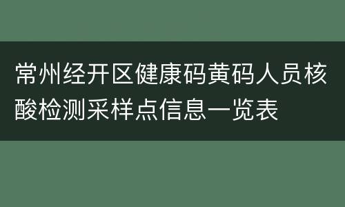 常州经开区健康码黄码人员核酸检测采样点信息一览表