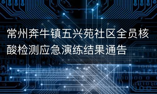 常州奔牛镇五兴苑社区全员核酸检测应急演练结果通告