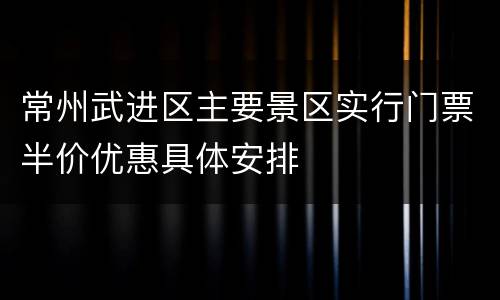 常州武进区主要景区实行门票半价优惠具体安排
