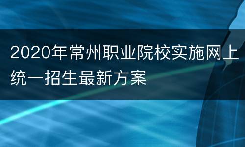 2020年常州职业院校实施网上统一招生最新方案
