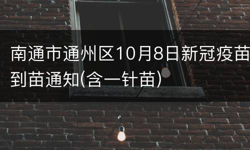 南通市通州区10月8日新冠疫苗到苗通知(含一针苗)