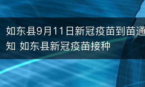 如东县9月11日新冠疫苗到苗通知 如东县新冠疫苗接种