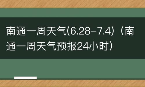 南通一周天气(6.28-7.4)（南通一周天气预报24小时）